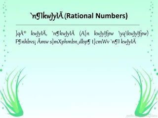 `n¶IkwJyIÄ (Rational Numbers) 
]qÀ® kwJyIÄ, `n¶kwJyIÄ (A[n kwJyIfpw yqkwJyIfpw) 
F¶nhbvs¡ Ãmw s]mXphmbn¸dbp¶ t]cmWv `n¶I kwJyIÄ 
 