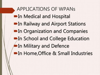 APPLICATIONS OF WPANs
In Medical and Hospital
In Railway and Airport Stations
In Organization and Companies
In School and College Education
In Military and Defence
In Home,Office & Small Industries
 
