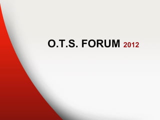 O.T.S. FORUM 2012
 