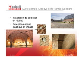 Autre exemple : Abbaye de la Ramée (Jodoigne)


•  Installation de détection
   en réseau
•  Détection optique
   classique et linéaire




05/10/2009                     22                www.sicli.be
 