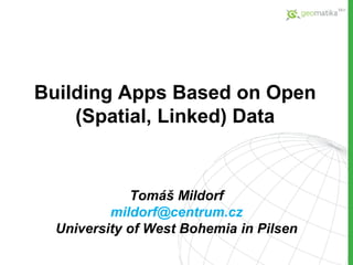 Building Apps Based on Open
(Spatial, Linked) Data
Tomáš Mildorf
mildorf@centrum.cz
University of West Bohemia in Pilsen
 