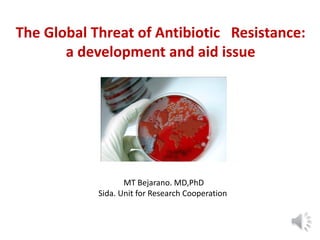 The Global Threat of Antibiotic Resistance:
a development and aid issue
MT Bejarano. MD,PhD
Sida. Unit for Research Cooperation
 