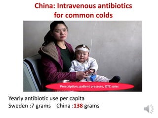 China: Intravenous antibiotics
for common colds
Yearly antibiotic use per capita
Sweden :7 grams China :138 grams
Prescription, patient pressure, OTC sales
 