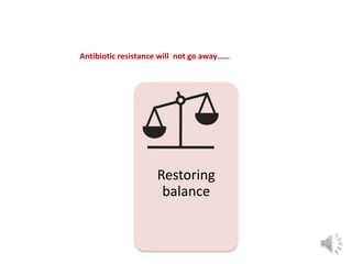 Restoring
balance
Antibiotic resistance will not go away……
 
