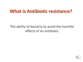 What is Antibiotic resistance?
The ability of bacteria to avoid the harmful
effects of an antibiotic
 