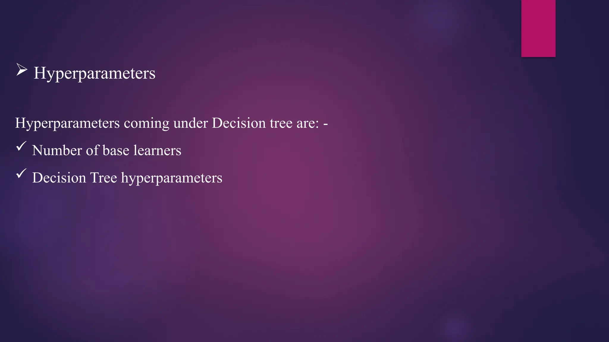  Hyperparameters
Hyperparameters coming under Decision tree are: -
 Number of base learners
 Decision Tree hyperparameters
 