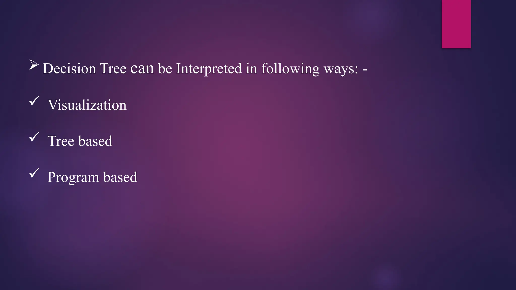  Decision Tree can be Interpreted in following ways: -
 Visualization
 Tree based
 Program based
 