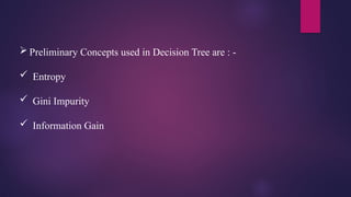  Preliminary Concepts used in Decision Tree are : -
 Entropy
 Gini Impurity
 Information Gain
 