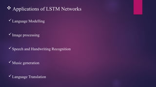  Applications of LSTM Networks
Language Modelling
Image processing
Speech and Handwriting Recognition
Music generation
Language Translation
 