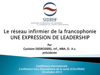 Par
Gyslaine DESROSIERS, inf., MBA, D. h.c.
présidente

Conférence internationale
Conférence luso-francophone de la santé (COLUFRAS)
18 octobre 2013

 