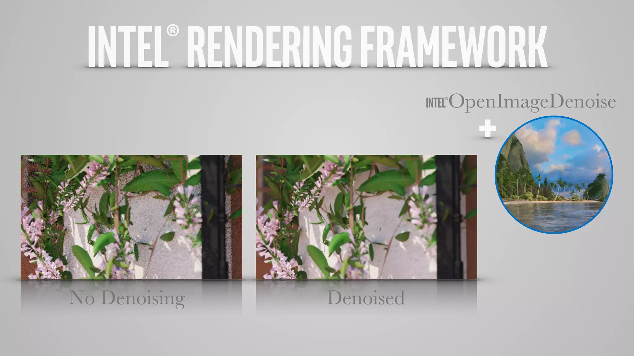 INTEL®OpenImageDenoise
+
No Denoising Denoised
INTEL®RENDERINGFRAMEWORK
 