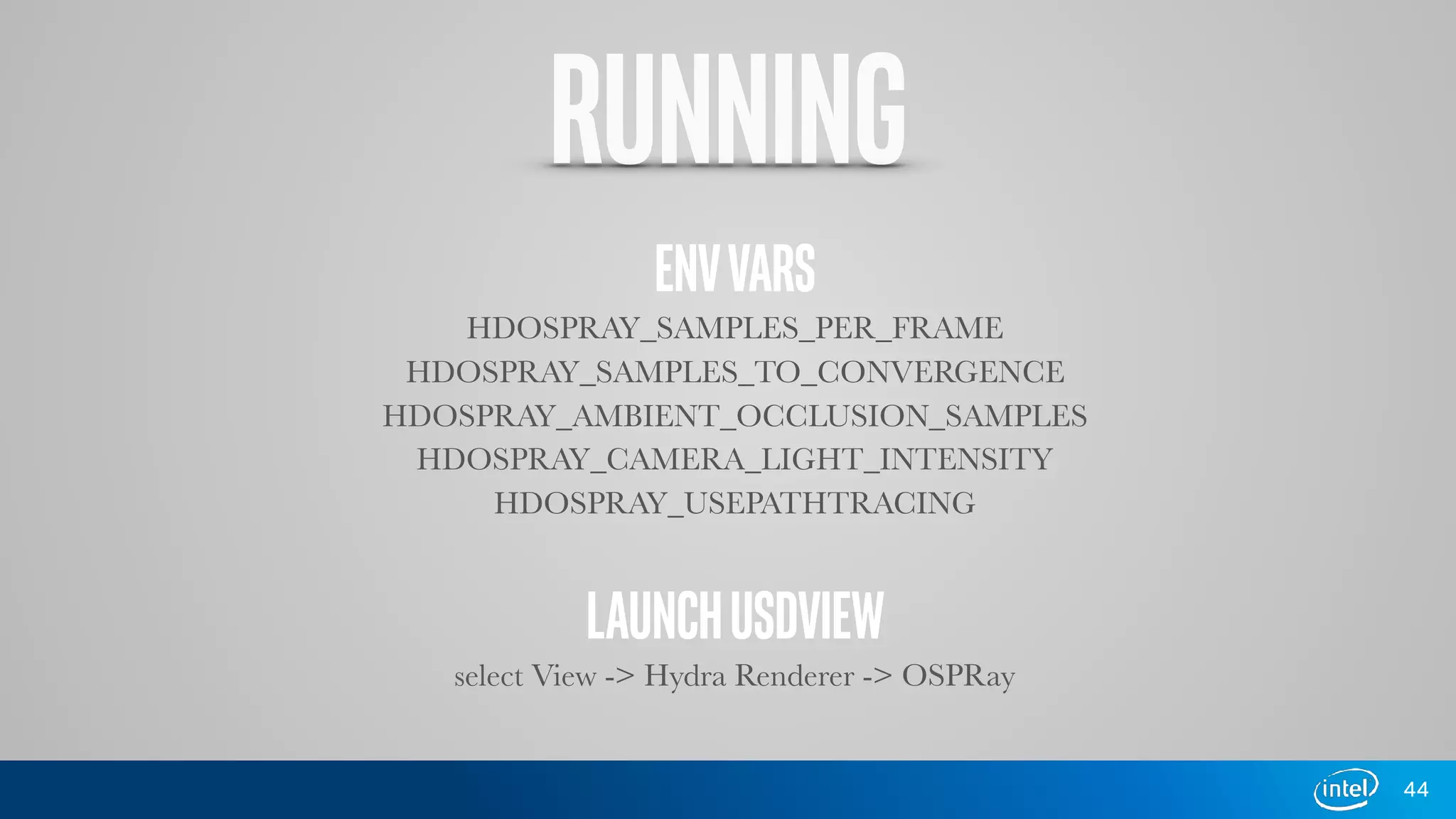 RUNNING
ENVVARS
HDOSPRAY_SAMPLES_PER_FRAME
HDOSPRAY_SAMPLES_TO_CONVERGENCE
HDOSPRAY_AMBIENT_OCCLUSION_SAMPLES
HDOSPRAY_CAMERA_LIGHT_INTENSITY
HDOSPRAY_USEPATHTRACING
LAUNCHUSDVIEW
select View -> Hydra Renderer -> OSPRay
44
 