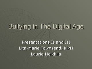 Bullying in The Digital Age  Presentations II and III Lita-Marie Townsend, MPH Laurie Heikkila 
