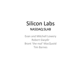 Silicon Labs
    NASDAQ:SLAB
Evan and Mitchell Lowery
      Robert Gwydir
Brant ‘the real’ MacQuoid
        Tim Barnes
 