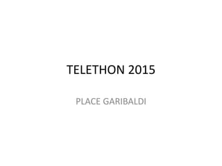 TELETHON 2015
PLACE GARIBALDI
 