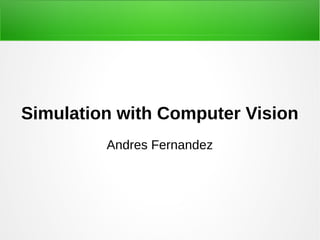 Simulation with Computer Vision
Andres Fernandez
 