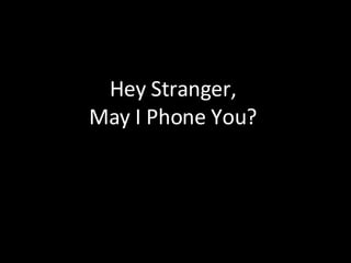 Hey Stranger,  May I Phone You?  