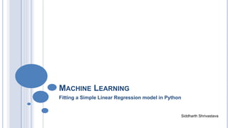 MACHINE LEARNING
Fitting a Simple Linear Regression model in Python
Siddharth Shrivastava
 