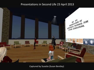 Presentations in Second Life 23 April 2013
Captured by Suzette (Susan Bentley)
 