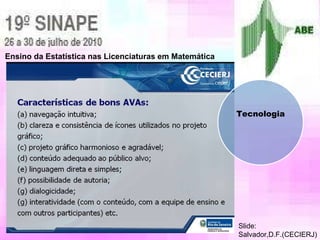 Ensino da Estatística nas Licenciaturas em Matemática Slide:  Salvador,D.F.(CECIERJ) Tecnologia 
