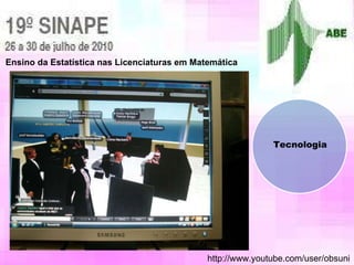 Ensino da Estatística nas Licenciaturas em Matemática http://www.youtube.com/user/obsuni Tecnologia 