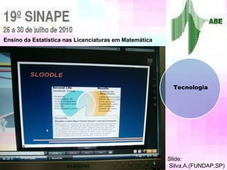 Ensino da Estatística nas Licenciaturas em Matemática Slide: Silva,A.(FUNDAP,SP) Tecnologia 