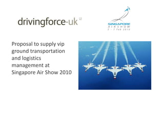	Proposal to supply vip ground transportation and logistics management at  Singapore Air Show 2010 