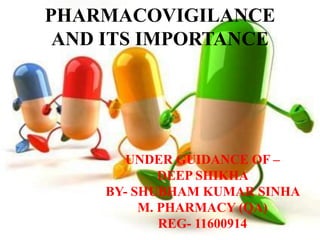 PHARMACOVIGILANCE
AND ITS IMPORTANCE
UNDER GUIDANCE OF –
DEEP SHIKHA
BY- SHUBHAM KUMAR SINHA
M. PHARMACY (QA)
REG- 11600914
 