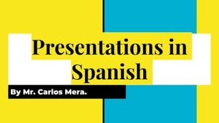 Presentations in
Spanish
By Mr. Carlos Mera.
 
