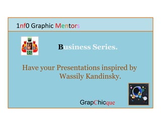 1nf0 Graphic Mentors
Business Series.
Have your Presentations inspired by
Wassily Kandinsky.
GrapChicque
 