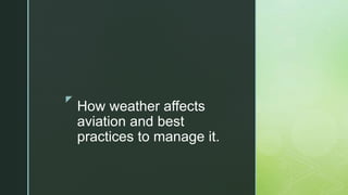z
How weather affects
aviation and best
practices to manage it.
 