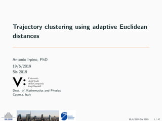 Trajectory clustering using adaptive Euclidean
distances
Antonio Irpino, PhD
19/6/2019
Sis 2019
Dept. of Mathematics and Physics
Caserta, Italy
19/6/2019 Sis 2019 1 / 47
 