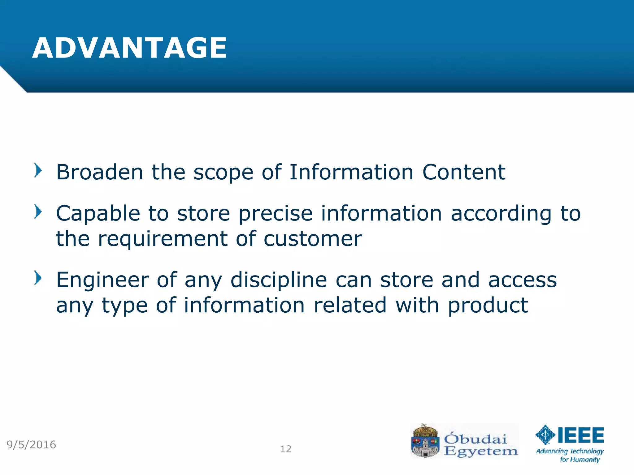 ADVANTAGE
Broaden the scope of Information Content
Capable to store precise information according to
the requirement of customer
Engineer of any discipline can store and access
any type of information related with product
129/5/2016
 