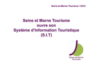 Seine-et-Marne Tourisme / 2012




    Seine et Marne Tourisme
           ouvre son
Système d’Information Touristique
              (S.I.T)
 