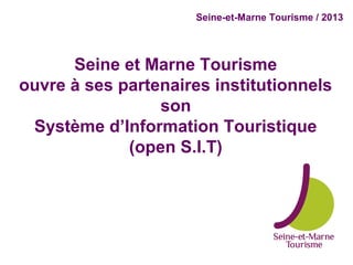 Seine-et-Marne Tourisme / 2013




      Seine et Marne Tourisme
ouvre à ses partenaires institutionnels
                 son
 Système d’Information Touristique
             (open S.I.T)
 