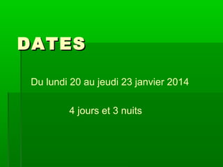 DATES
Du lundi 20 au jeudi 23 janvier 2014
4 jours et 3 nuits

 