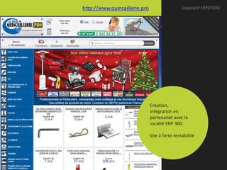http://www.quincaillerie.pro                    Dispositif ERPSTORE




                               Création,
                               intégration en
                               partenariat avec la
                               société ERP 360.

                               Site à forte rentabilité
 