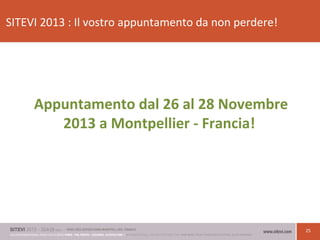 25
SITEVI 2013 : Il vostro appuntamento da non perdere!
Appuntamento dal 26 al 28 Novembre
2013 a Montpellier - Francia!
 