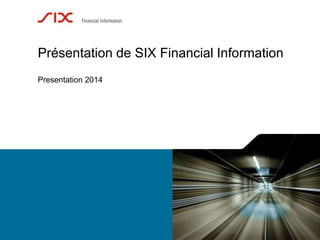 Présentation de SIX Financial Information 
Presentation 2014 
 