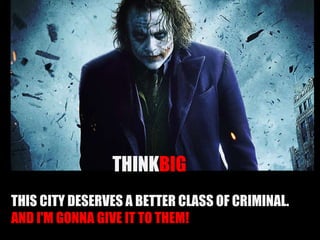 THIS CITY DESERVES A BETTER CLASS OF CRIMINAL.  AND I'M GONNA GIVE IT TO THEM! THINK BIG 