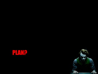 DO I REALLY LOOK LIKE A GUY WITH A  PLAN?  