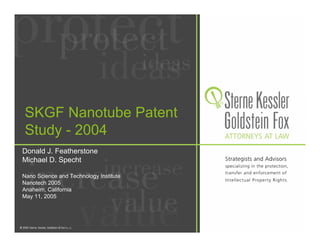 SKGF Nanotube Patent
Study - 2004
Donald J. Featherstone
Michael D. Specht

Nano Science and Technology Institute
Nanotech 2005
Anaheim, California
May 11, 2005
 