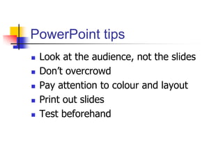 PowerPoint tips
 Look at the audience, not the slides
 Don’t overcrowd
 Pay attention to colour and layout
 Print out slides
 Test beforehand
 