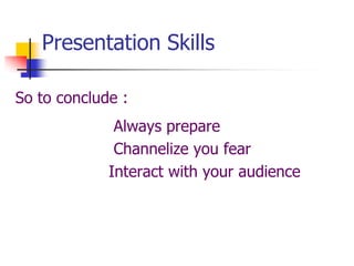 Presentation Skills
So to conclude :
Always prepare
Channelize you fear
Interact with your audience
 