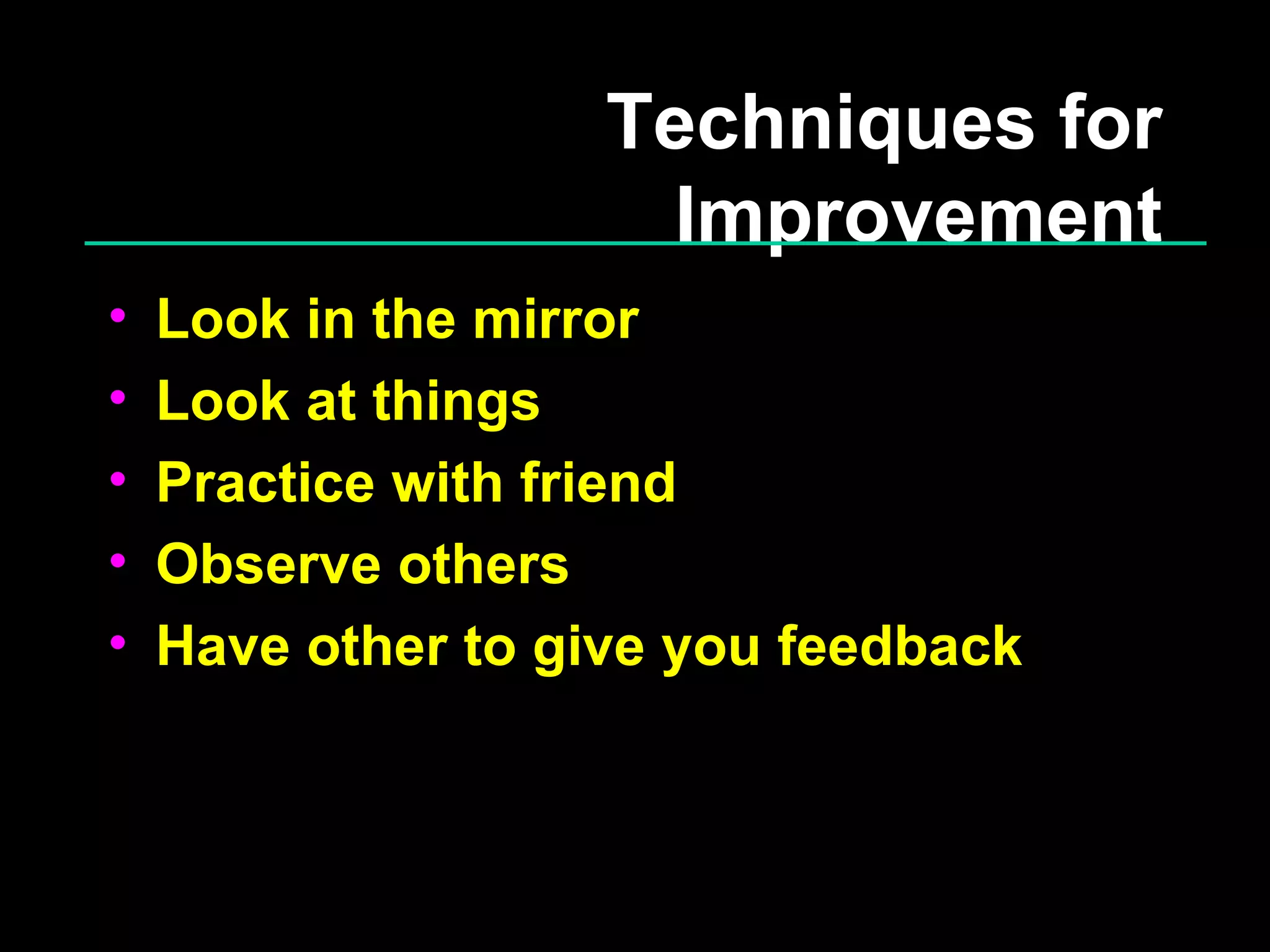 Techniques for Improvement Look in the mirror Look at things Practice with friend Observe others Have other to give you feedback 