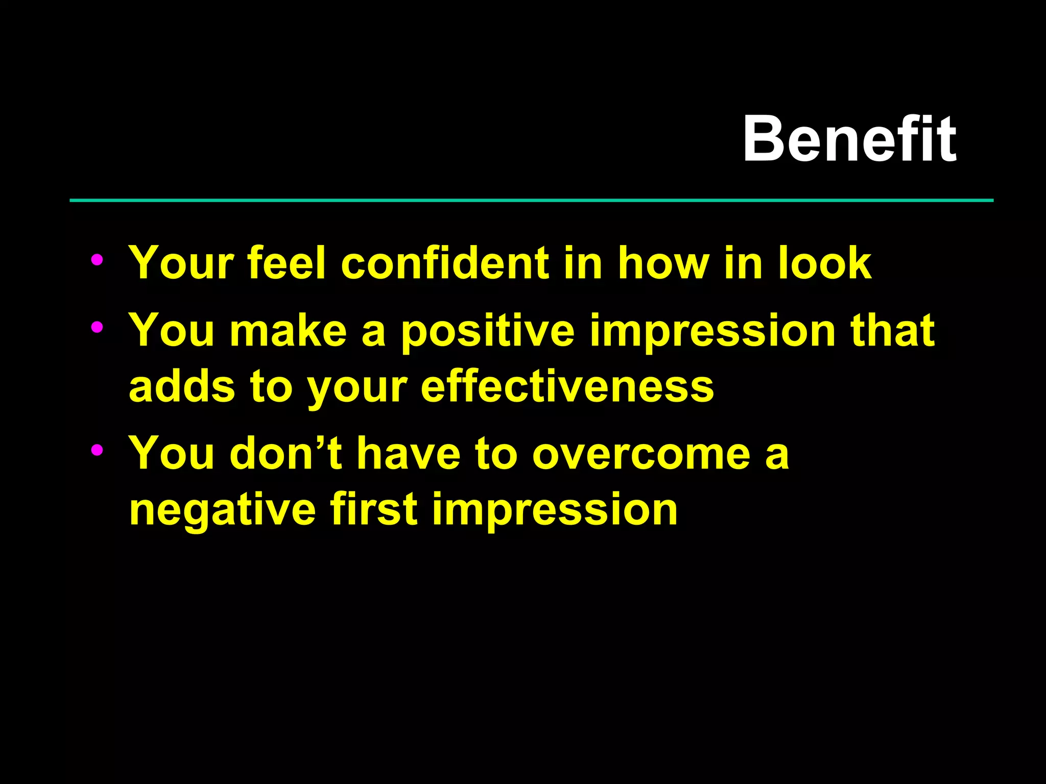 Benefit Your feel confident in how in look You make a positive impression that adds to your effectiveness You don’t have to overcome a negative first impression 