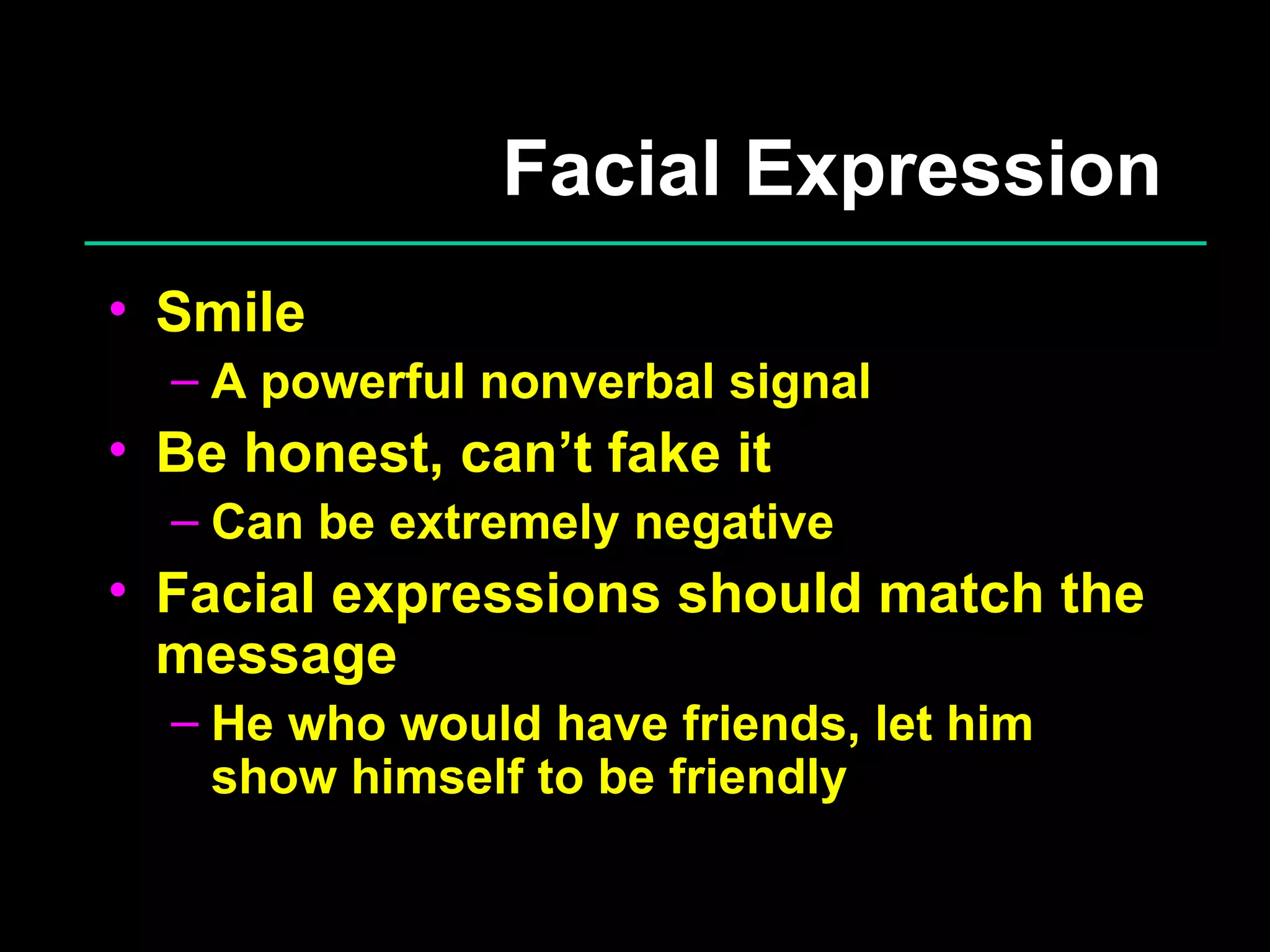 Facial Expression Smile A powerful nonverbal signal Be honest, can’t fake it Can be extremely negative Facial expressions should match the message He who would have friends, let him show himself to be friendly 