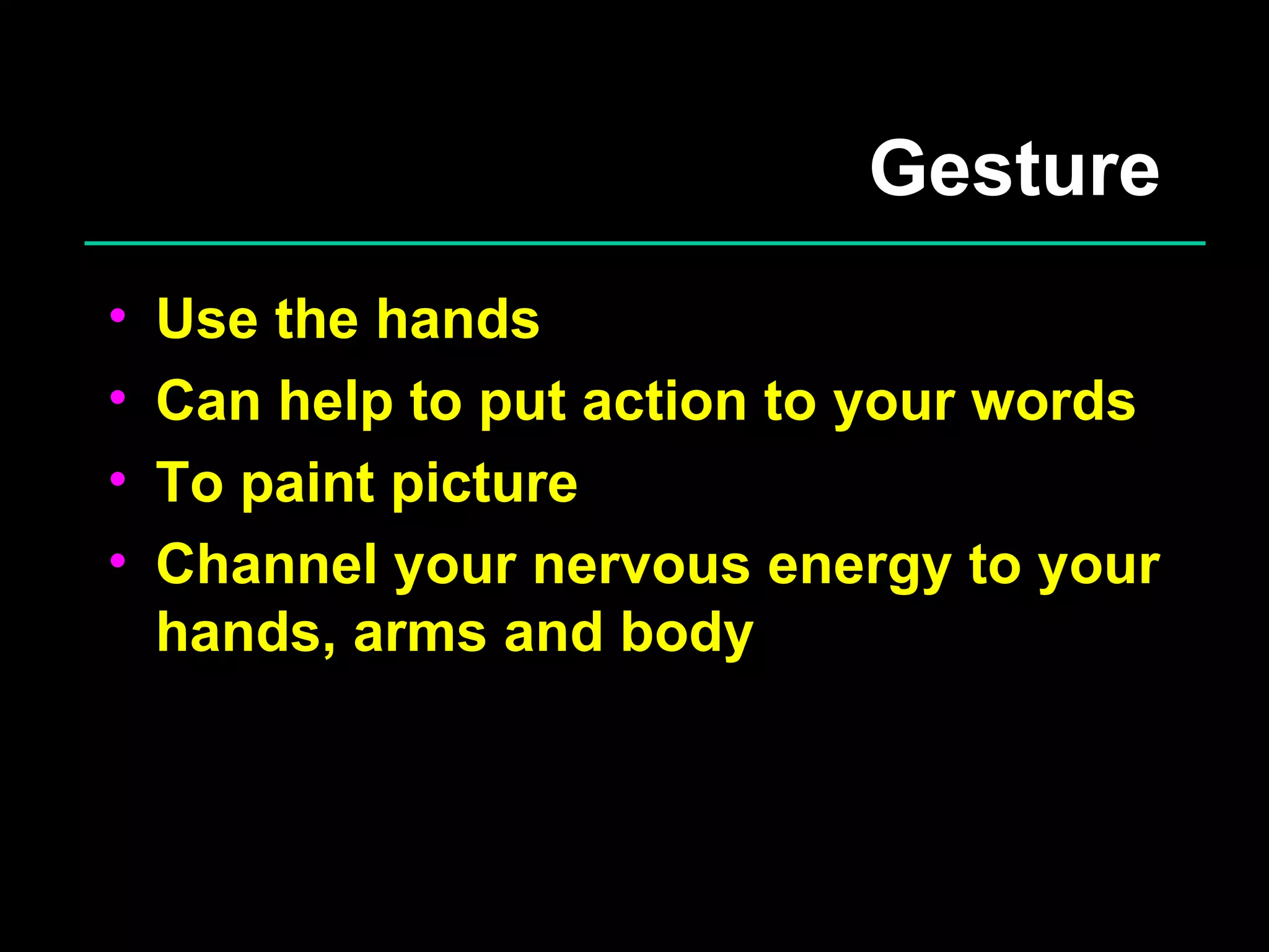 Gesture Use the hands Can help to put action to your words To paint picture Channel your nervous energy to your hands, arms and body 