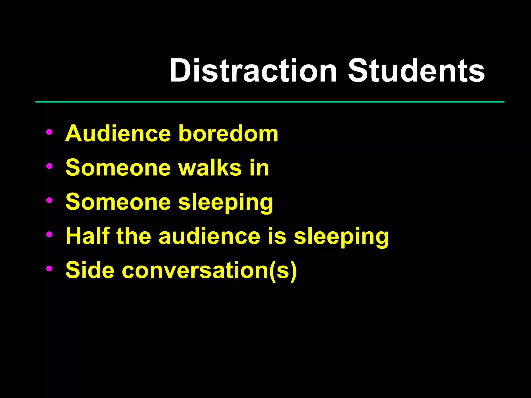 Distraction Students Audience boredom Someone walks in Someone sleeping Half the audience is sleeping Side conversation(s) 