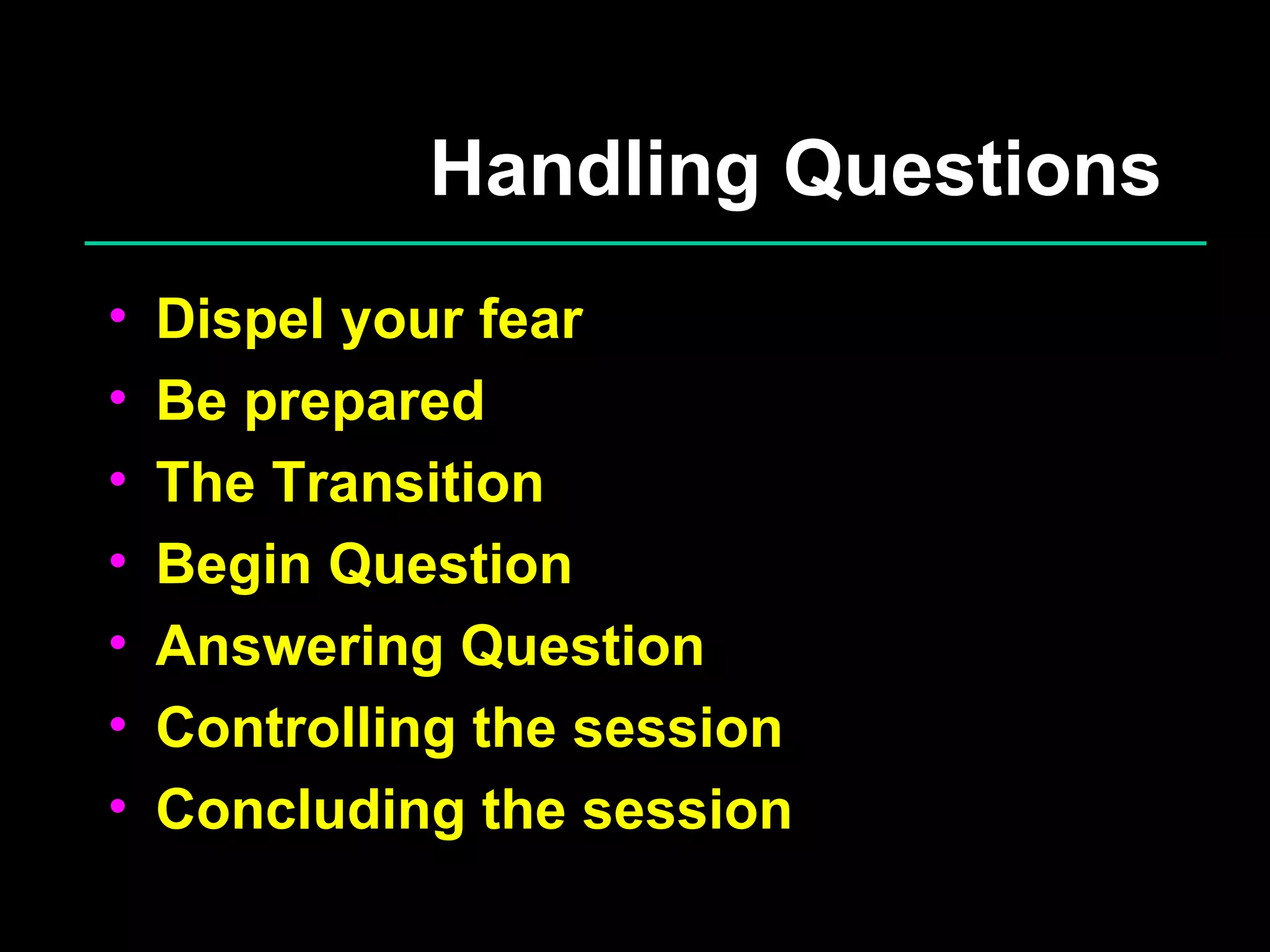 Handling Questions Dispel your fear Be prepared The Transition Begin Question Answering Question Controlling the session Concluding the session 